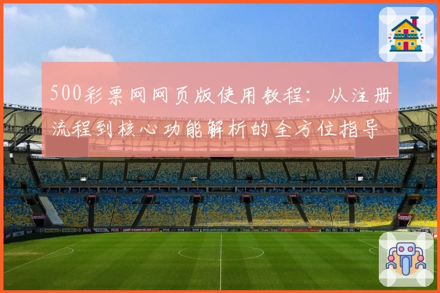 500彩票网网页版使用教程：从注册流程到核心功能解析的全方位指导