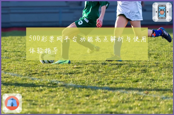 500彩票网平台功能亮点解析与使用体验指导