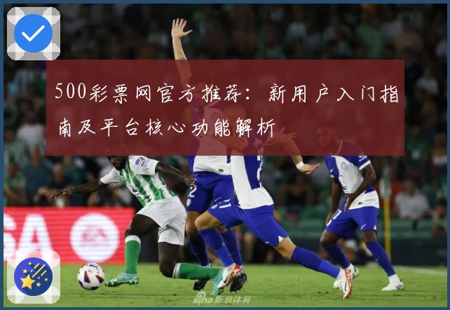 500彩票网官方推荐：新用户入门指南及平台核心功能解析