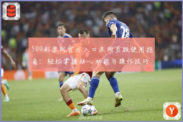 500彩票网官方入口及网页版使用指南:轻松掌握核心功能与操作技巧