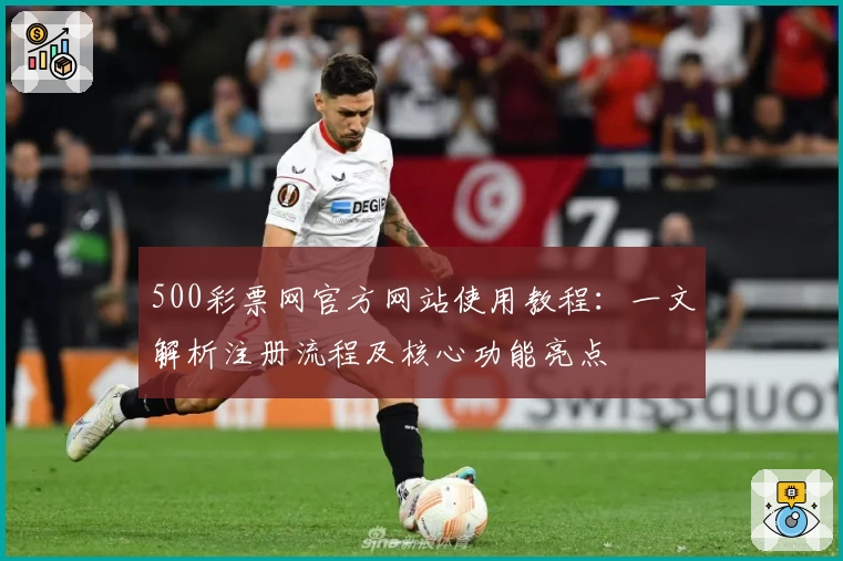 500彩票网官方网站使用教程：一文解析注册流程及核心功能亮点