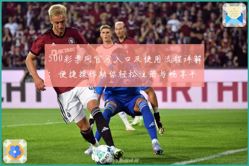 500彩票网官方入口及使用流程详解:便捷操作助你轻松注册与畅享平台服务