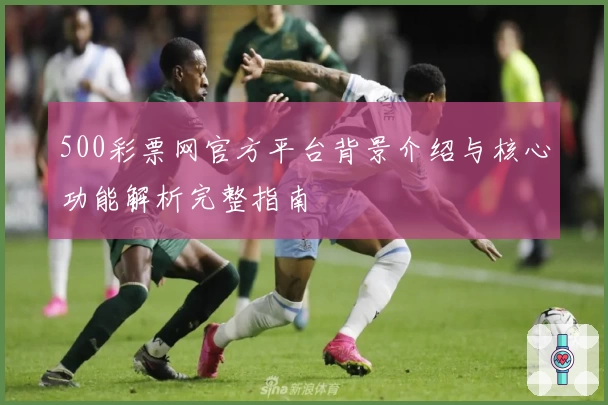500彩票网官方平台背景介绍与核心功能解析完整指南