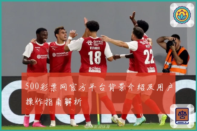 500彩票网官方平台背景介绍及用户操作指南解析