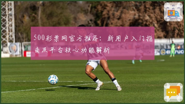 500彩票网官方推荐:新用户入门指南及平台核心功能解析