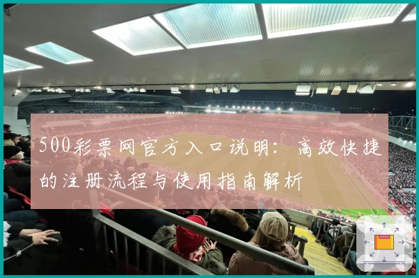 500彩票网官方入口说明：高效快捷的注册流程与使用指南解析