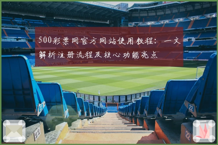 500彩票网官方网站使用教程:一文解析注册流程及核心功能亮点