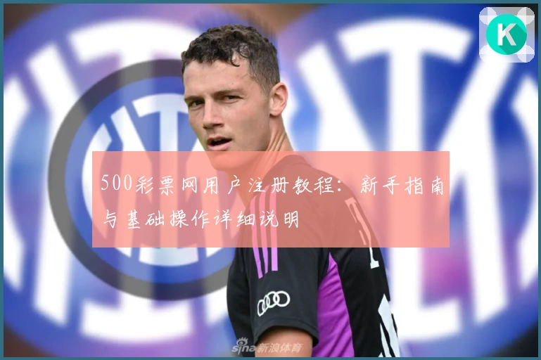 500彩票网用户注册教程：新手指南与基础操作详细说明