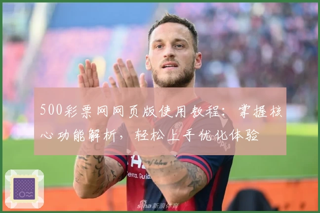 500彩票网网页版使用教程：掌握核心功能解析，轻松上手优化体验