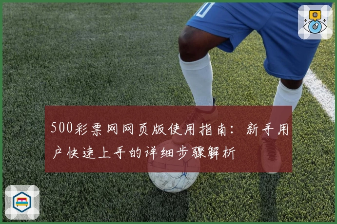 500彩票网网页版使用指南：新手用户快速上手的详细步骤解析