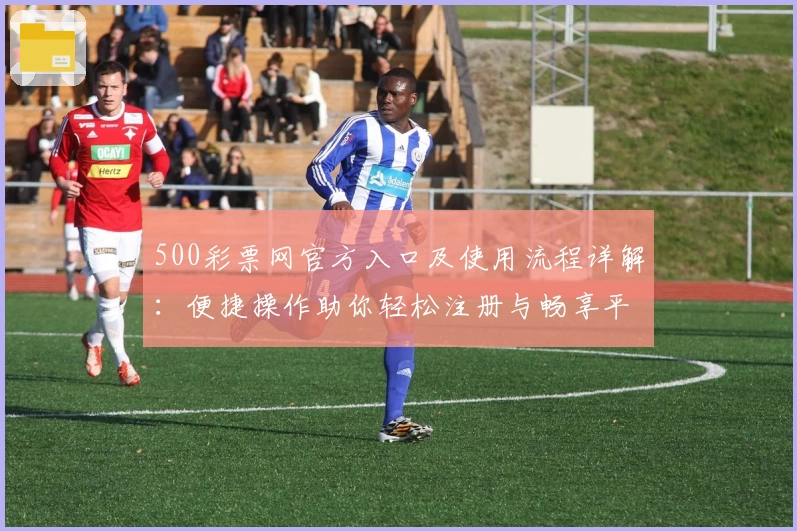 500彩票网官方入口及使用流程详解：便捷操作助你轻松注册与畅享平台服务