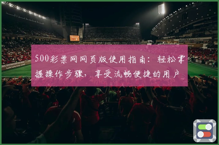 500彩票网网页版使用指南：轻松掌握操作步骤，享受流畅便捷的用户体验