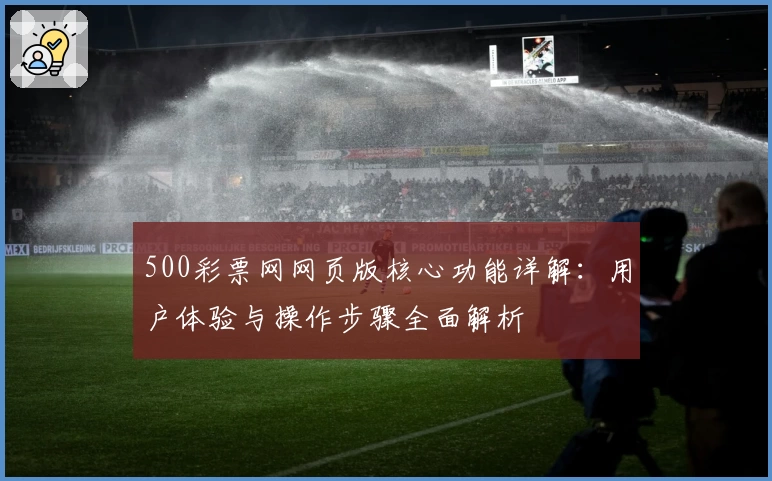 500彩票网网页版核心功能详解：用户体验与操作步骤全面解析
