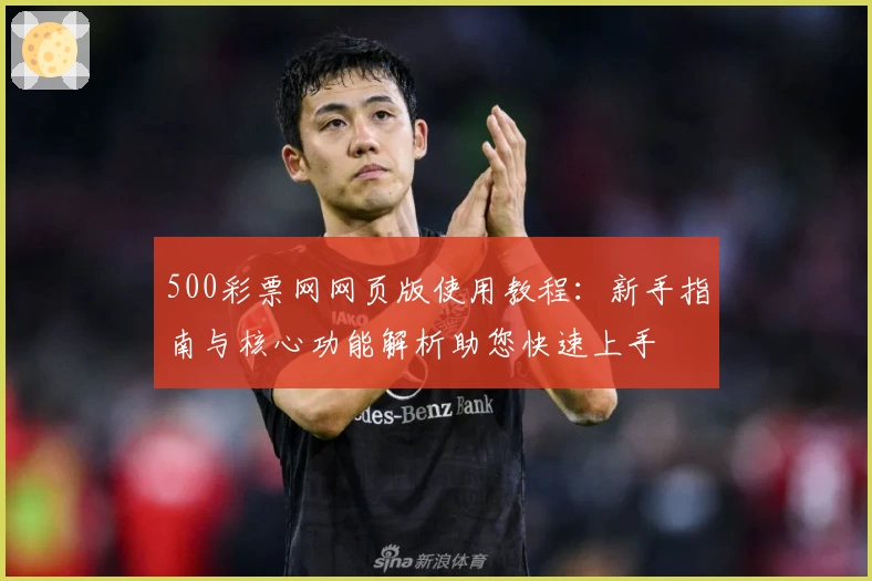 500彩票网网页版使用教程：新手指南与核心功能解析助您快速上手